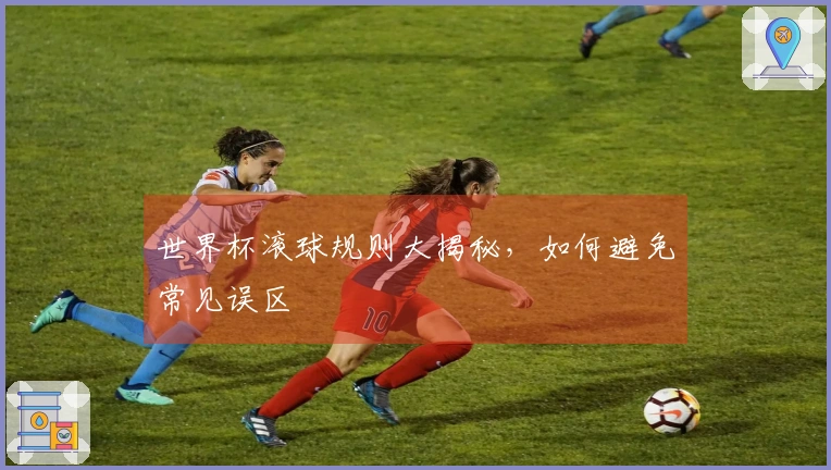 世界杯滚球规则大揭秘，如何避免常见误区