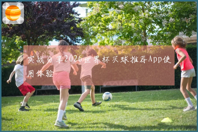 实战分享2026世界杯买球推荐App使用体验