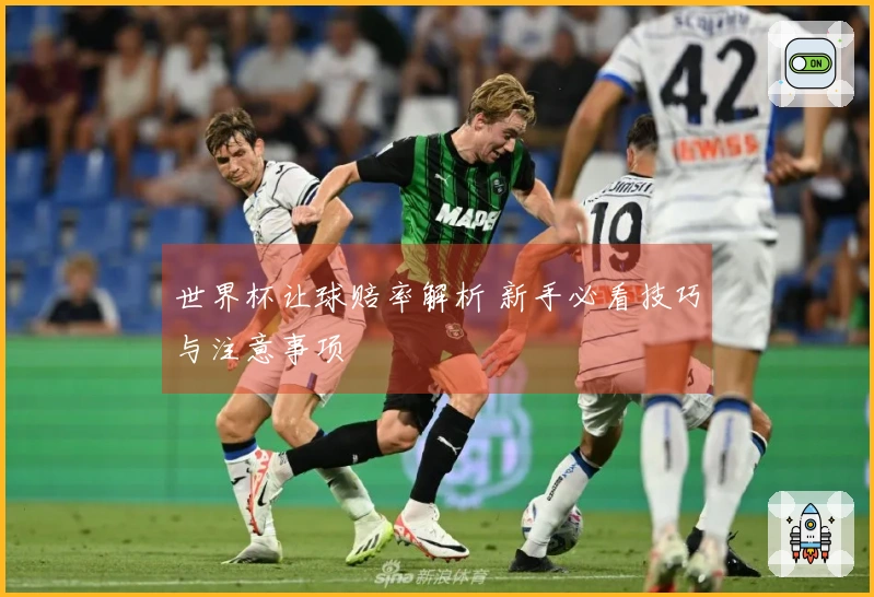 世界杯让球赔率解析 新手必看技巧与注意事项