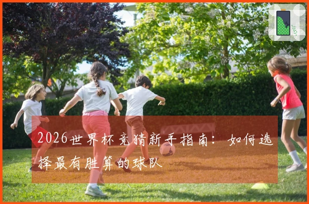 2026世界杯竞猜新手指南：如何选择最有胜算的球队