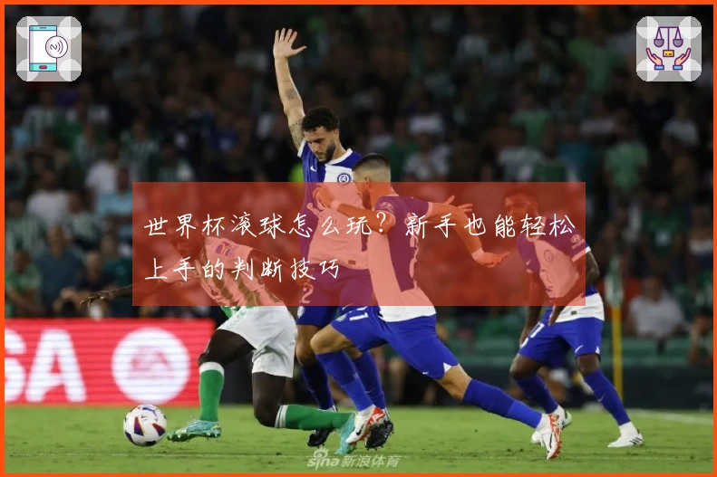 世界杯滚球怎么玩？新手也能轻松上手的判断技巧