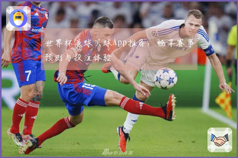 世界杯滚球买球App推荐，畅享赛事预测与投注体验