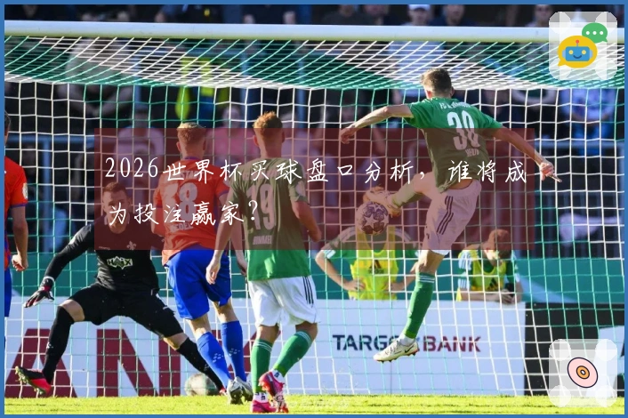 2026世界杯买球盘口分析，谁将成为投注赢家？