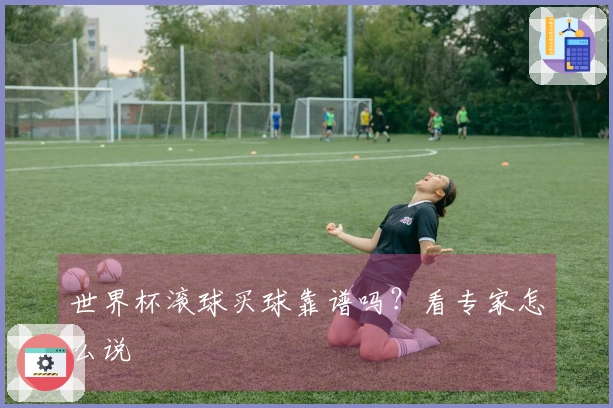 世界杯滚球买球靠谱吗？看专家怎么说
