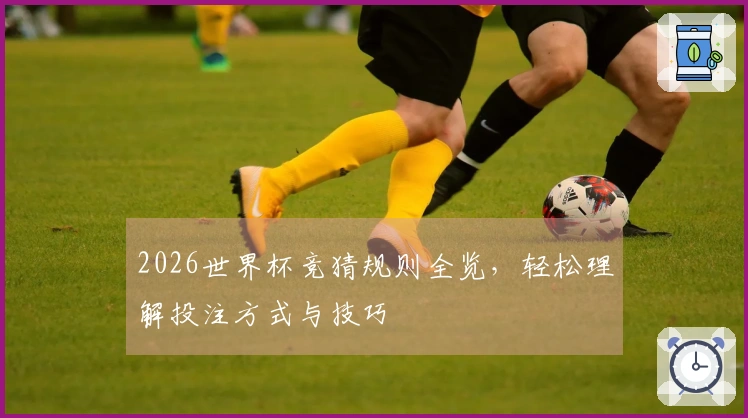 2026世界杯竞猜规则全览，轻松理解投注方式与技巧