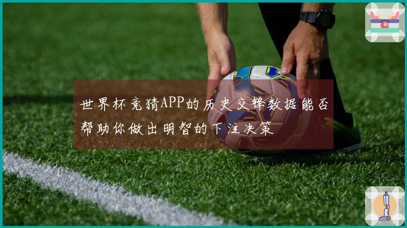 世界杯竞猜APP的历史交锋数据能否帮助你做出明智的下注决策