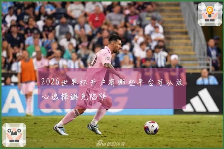 2026世界杯开户有哪些平台可以放心选择避免陷阱