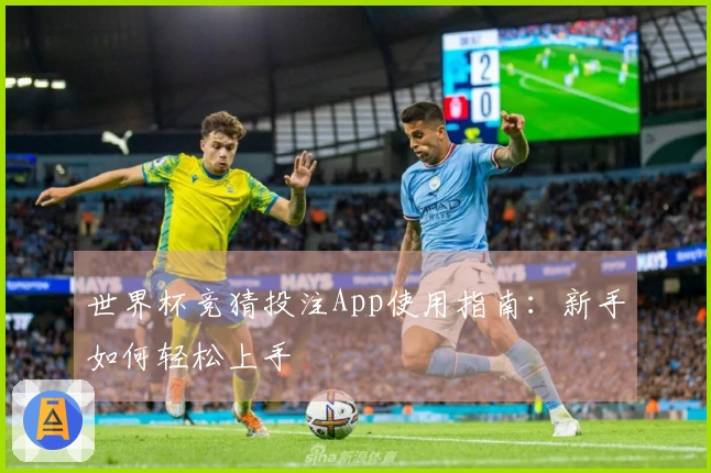 世界杯竞猜投注App使用指南：新手如何轻松上手