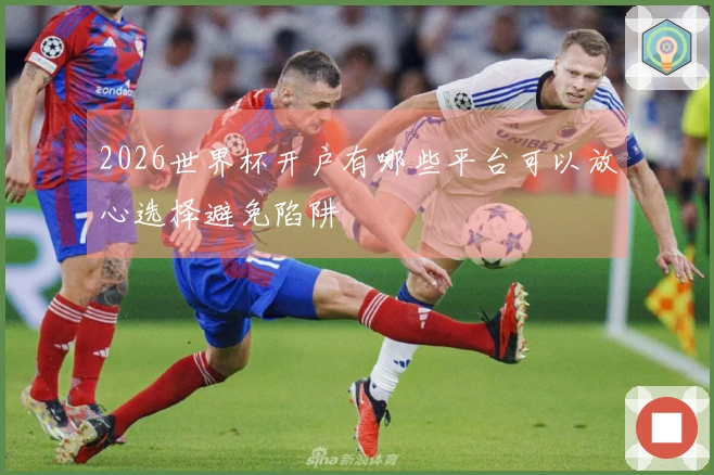 2026世界杯开户有哪些平台可以放心选择避免陷阱