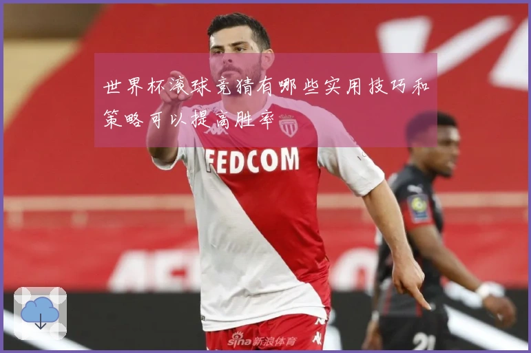 世界杯滚球竞猜有哪些实用技巧和策略可以提高胜率