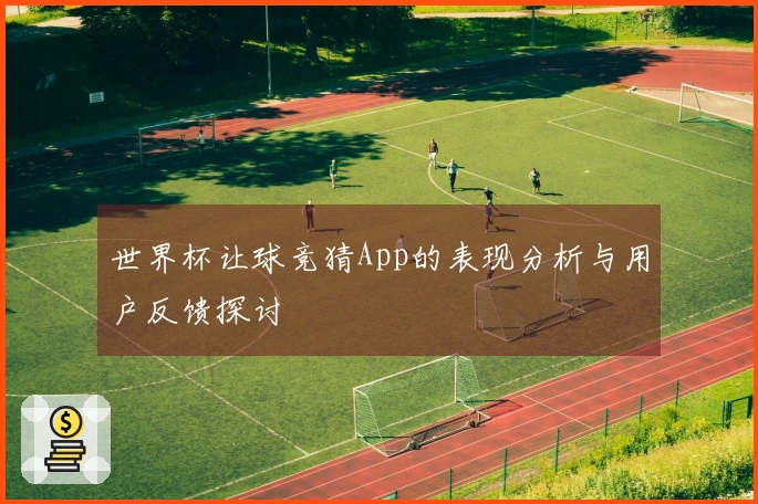 世界杯让球竞猜App的表现分析与用户反馈探讨